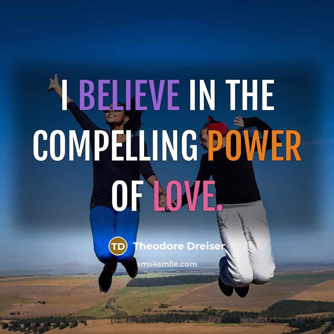 “I believe in the compelling power of love.…” quote by Theodore Dreiser