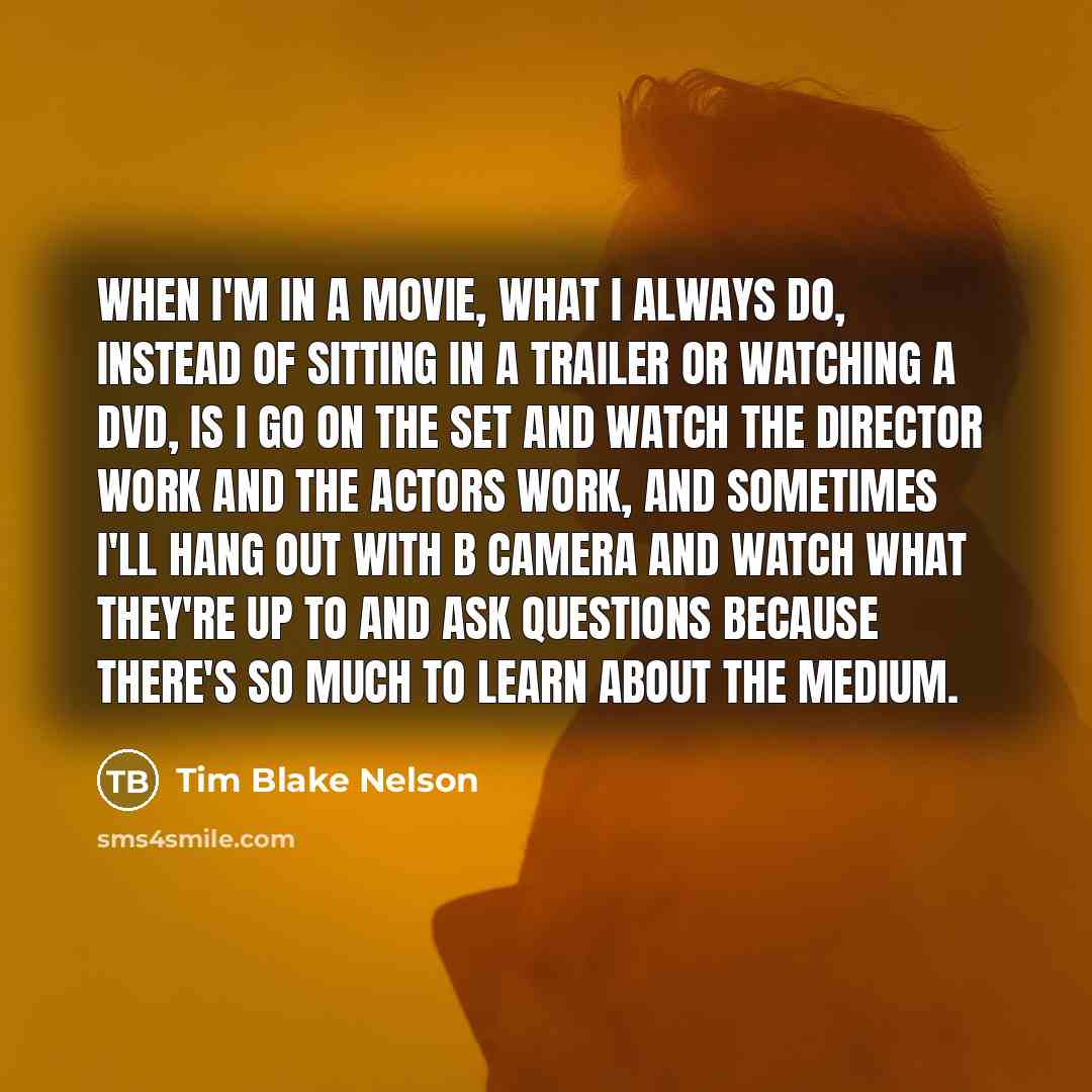 “When I'm in a movie, what I always do, instead…” quote by Tim Blake Nelson