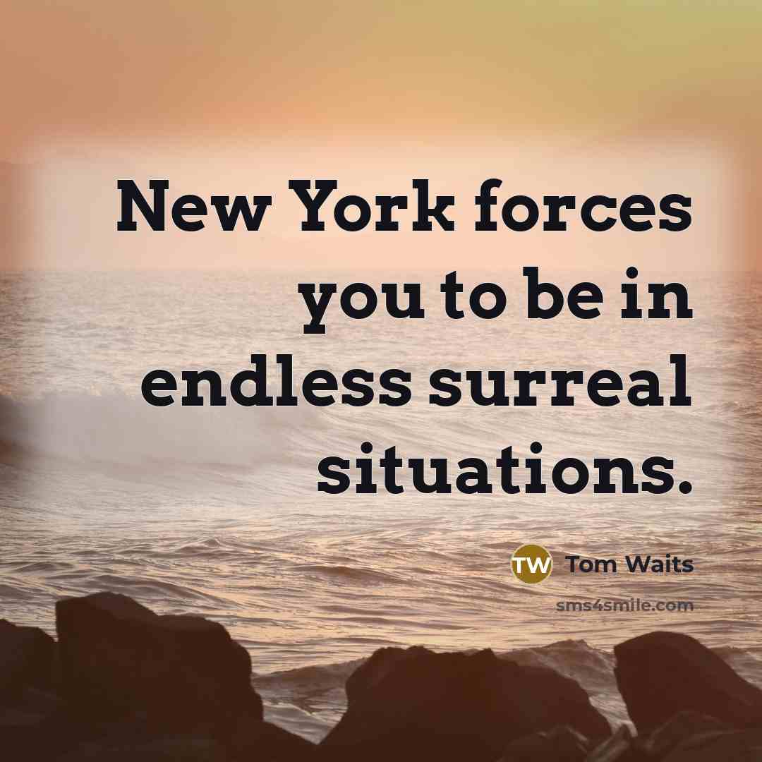 “New York forces you to be in endless surreal situations.…” quote by Tom Waits