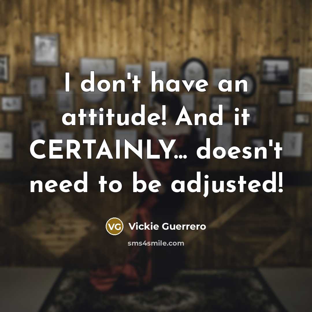 “I don't have an attitude! And it CERTAINLY... doesn't need…” quote by Vickie Guerrero