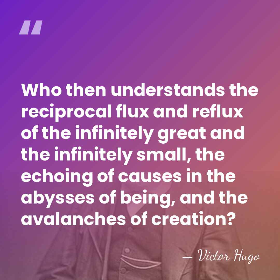 Who then understands the reciprocal flux and reflux of the infinitely great&hellip; - Victor Hugo