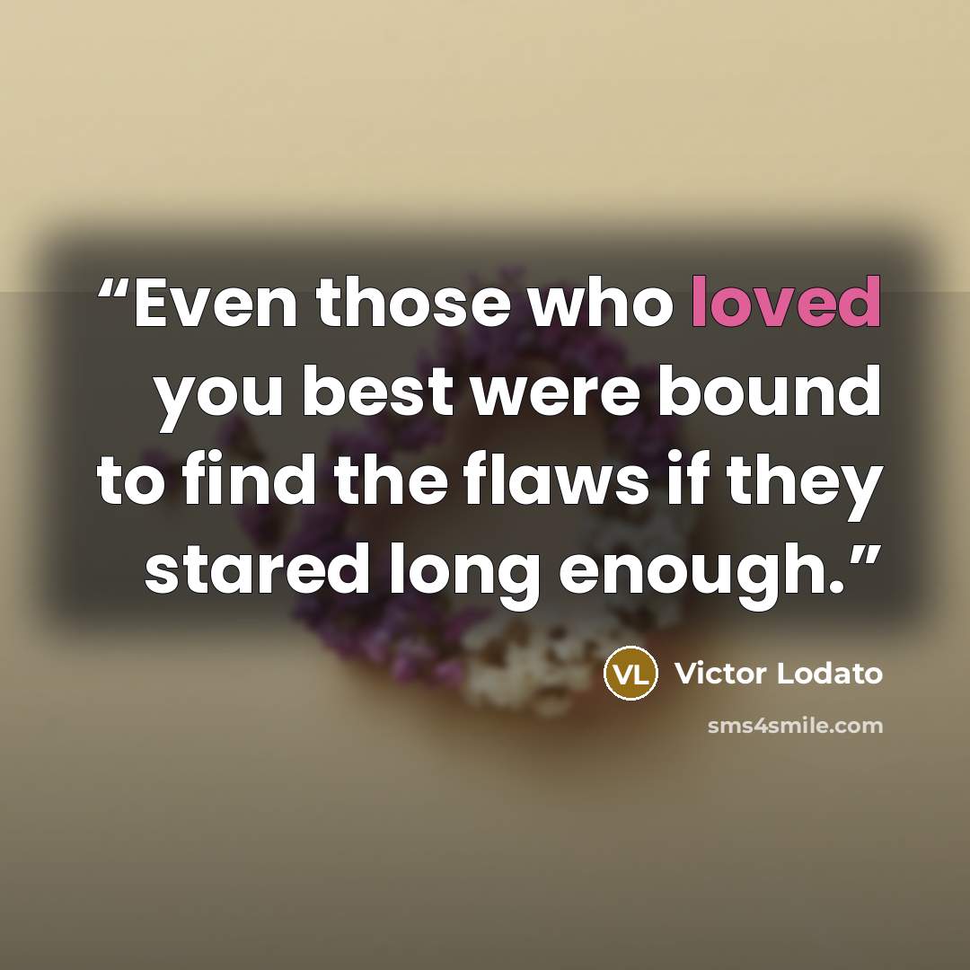 “Even those who loved you best were bound to find the flaws if they stared long enough.” quote by Victor Lodato