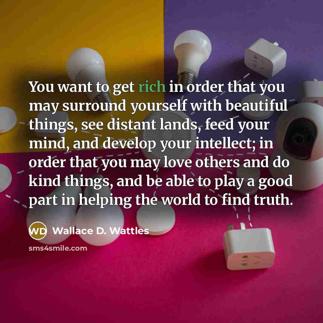 “You want to get rich in order that you may…” quote by Wallace D. Wattles