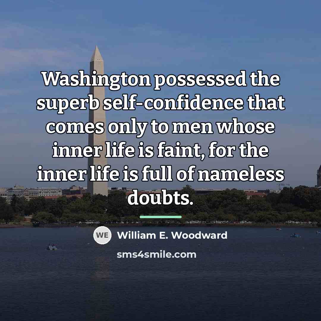“Washington possessed the superb self-confidence that comes only to men…” quote by William E. Woodward