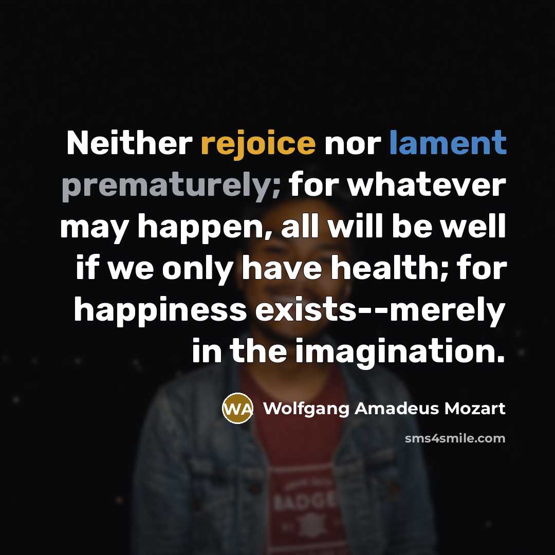“Neither rejoice nor lament prematurely; for whatever may happen, all…” quote by Wolfgang Amadeus Mozart