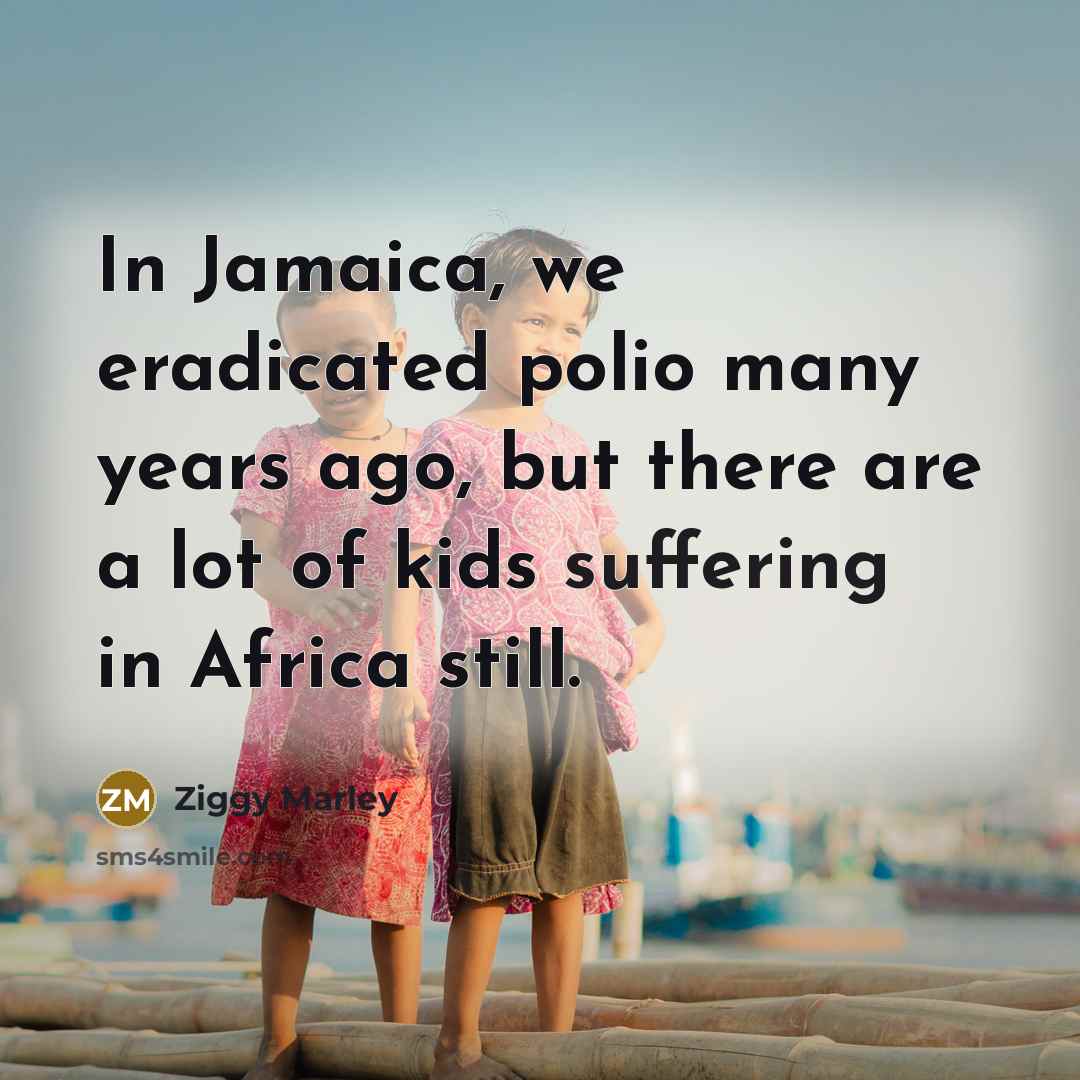 “In Jamaica, we eradicated polio many years ago, but there…” quote by Ziggy Marley