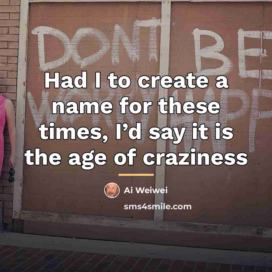“Had I to create a name for these times, I’d…” quote by Ai Weiwei