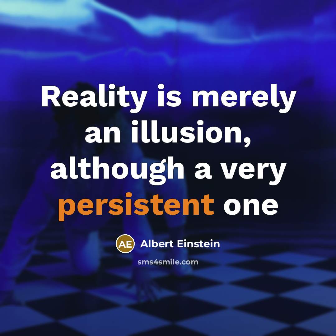 “Reality is merely an illusion, although a very persistent one” quote by Albert Einstein