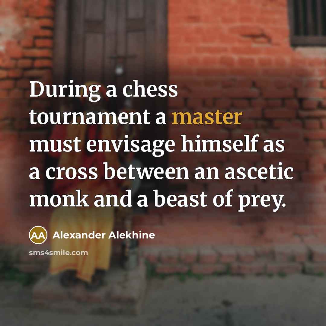 “During a chess tournament a master must envisage himself as…” quote by Alexander Alekhine