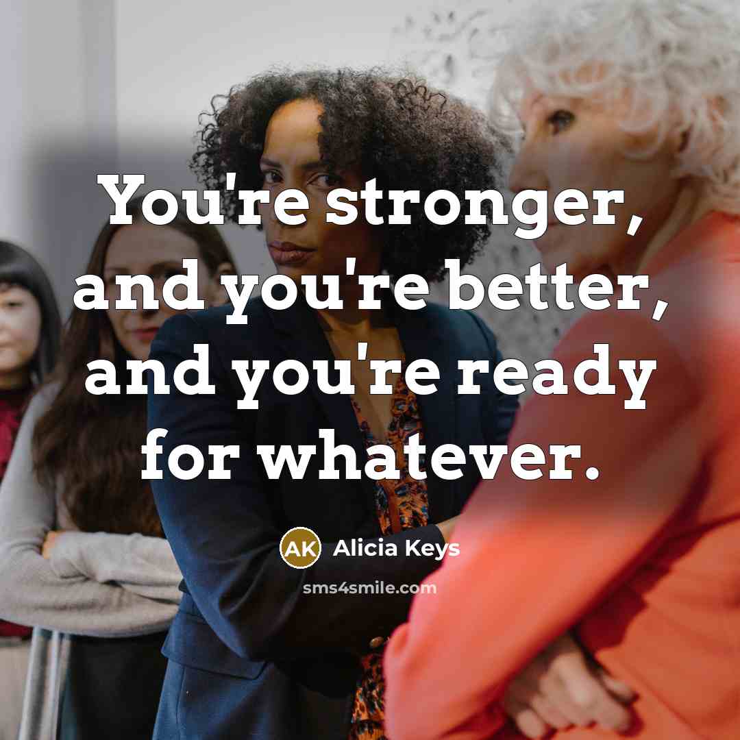 “You're stronger, and you're better, and you're ready for whatever.…” quote by Alicia Keys