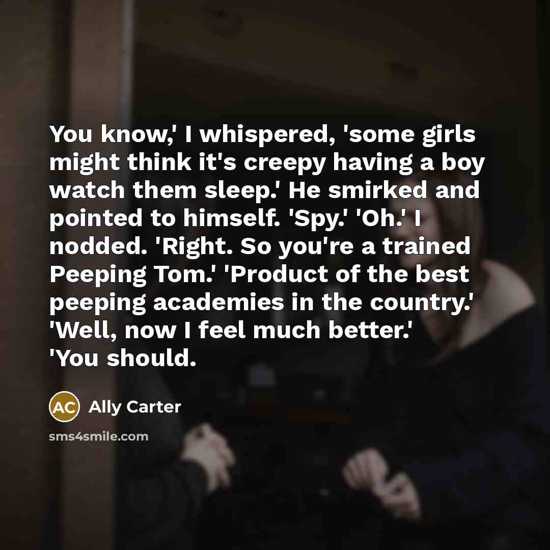 “You know,' I whispered, 'some girls might think it's creepy…” quote by Ally Carter