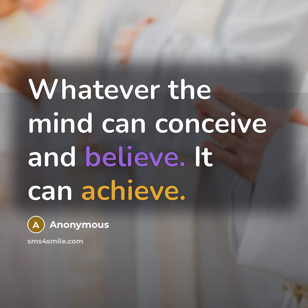 “Whatever the mind can conceive and believe. It can achieve.” quote by Anonymous