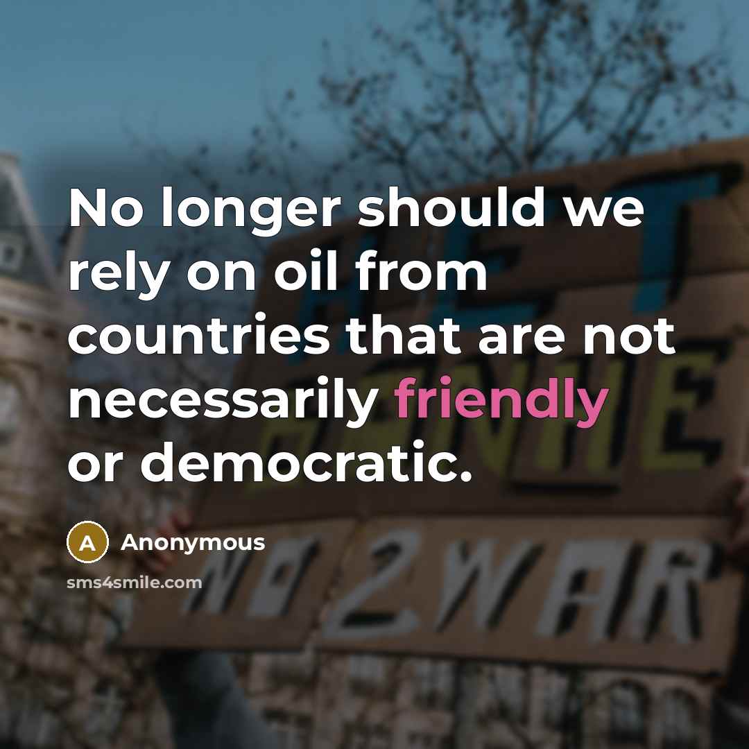 “No longer should we rely on oil from countries that are not necessarily friendly or democratic.” quote by Anonymous