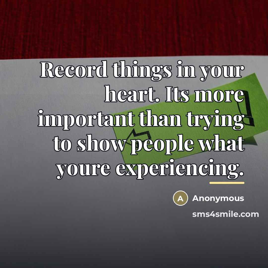 “Record things in your heart. Its more important than trying…” quote by Anonymous