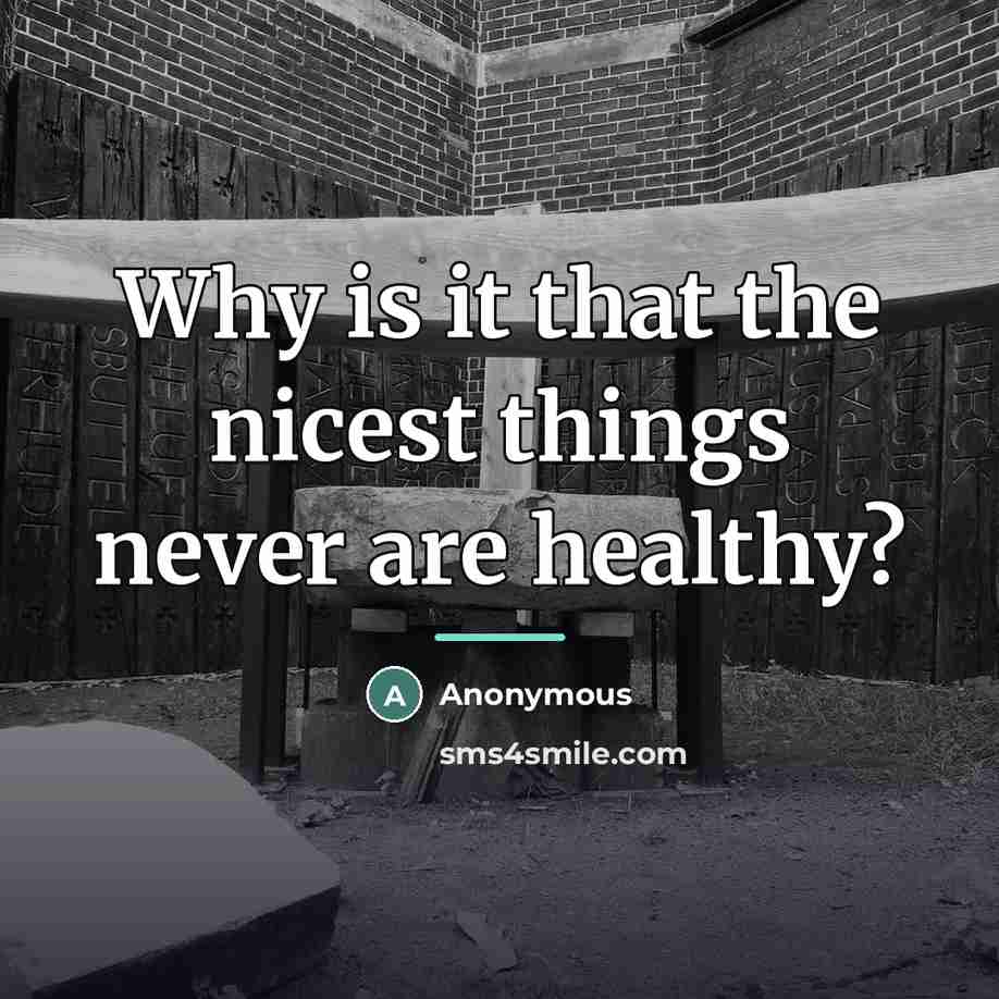 “Why is it that the nicest things never are healthy?…” quote by Anonymous