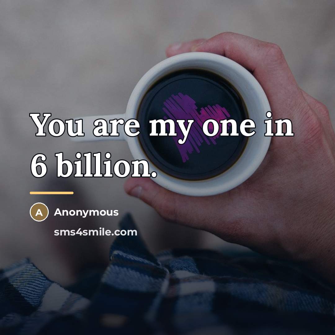 “You are my one in 6 billion.…” quote by Anonymous