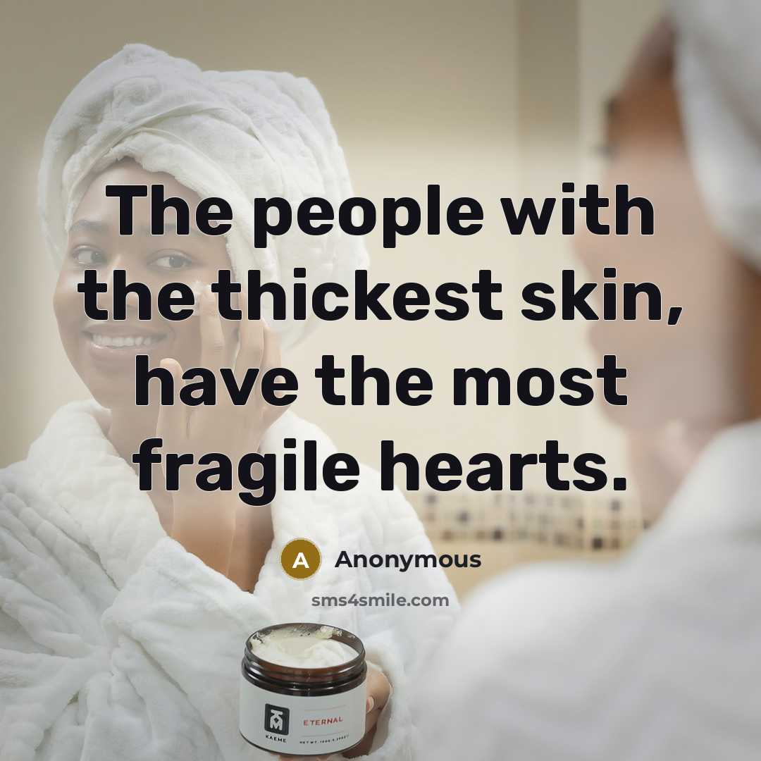 “The people with the thickest skin, have the most fragile hearts.” quote by Anonymous