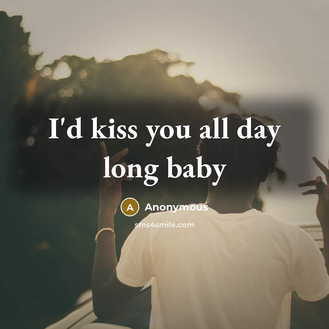 “I'd kiss you all day long baby…” quote by Anonymous
