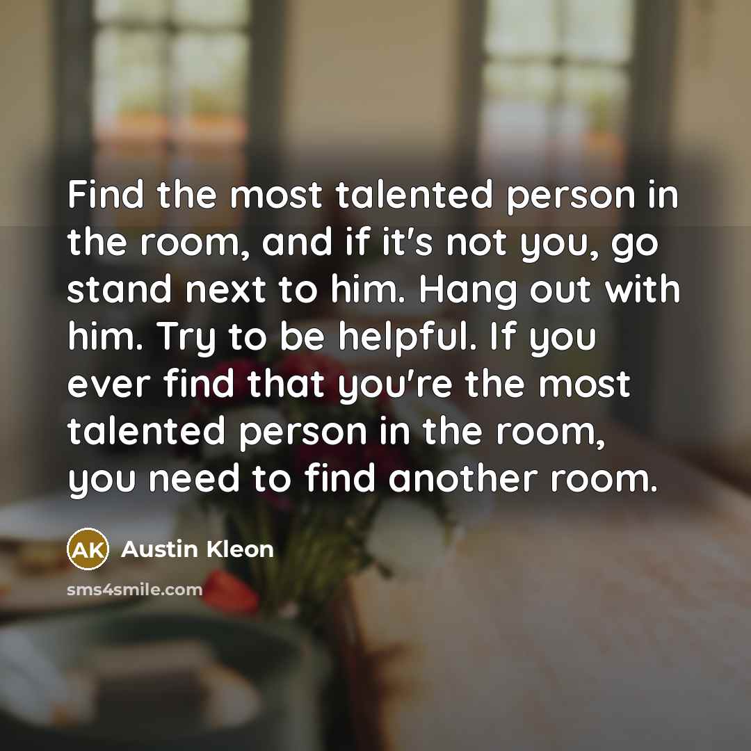 “Find the most talented person in the room, and if…” quote by Austin Kleon