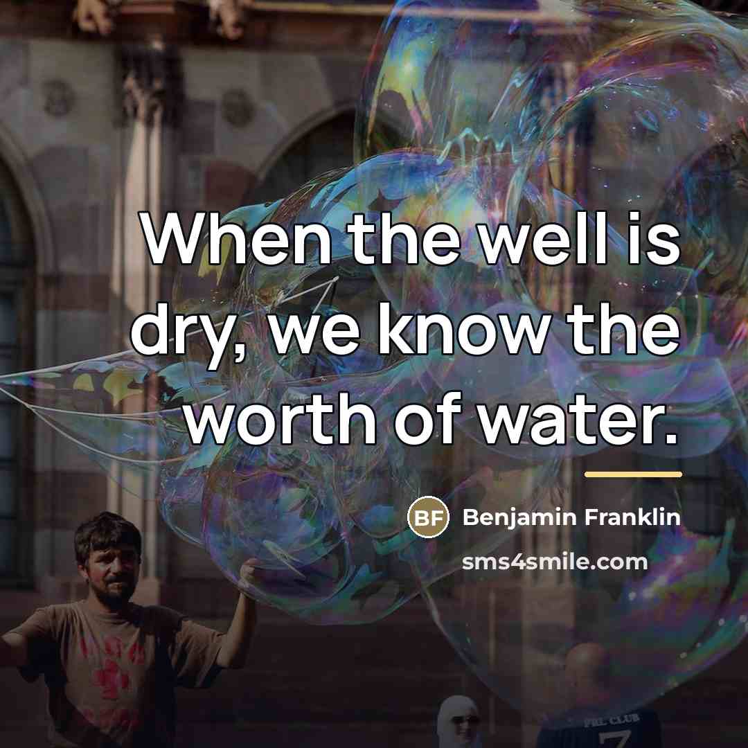 “When the well is dry, we know the worth of…” quote by Benjamin Franklin