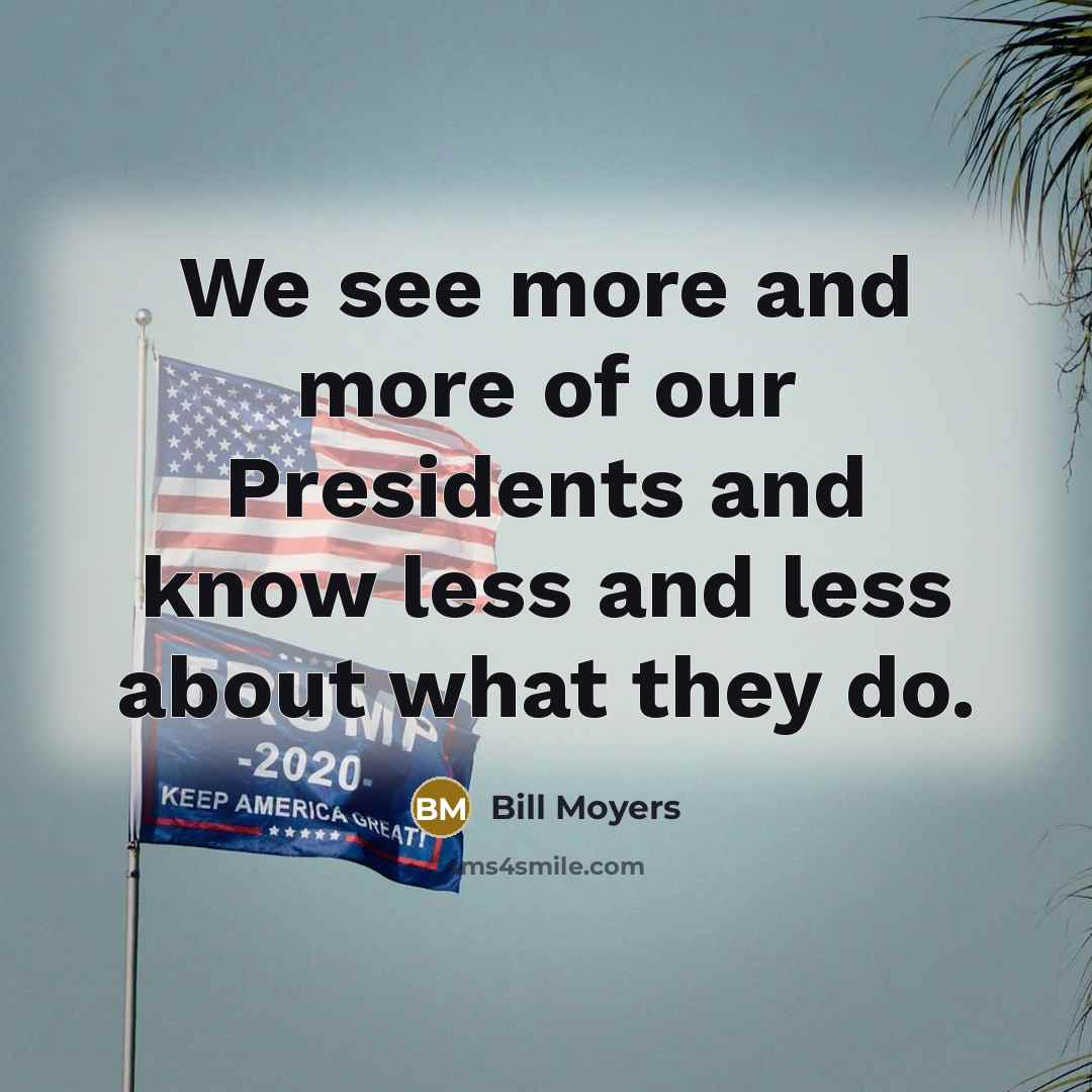 “We see more and more of our Presidents and know…” quote by Bill Moyers