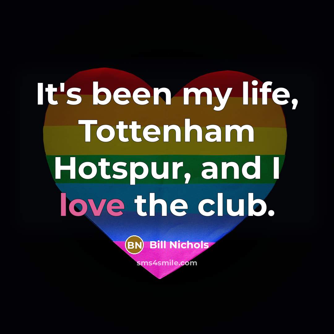“It's been my life, Tottenham Hotspur, and I love the…” quote by Bill Nichols