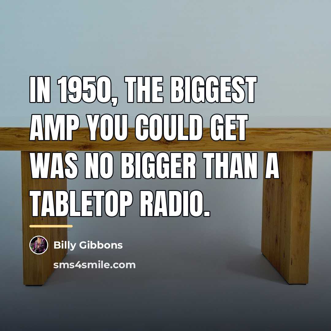 “In 1950, the biggest amp you could get was no…” quote by Billy Gibbons