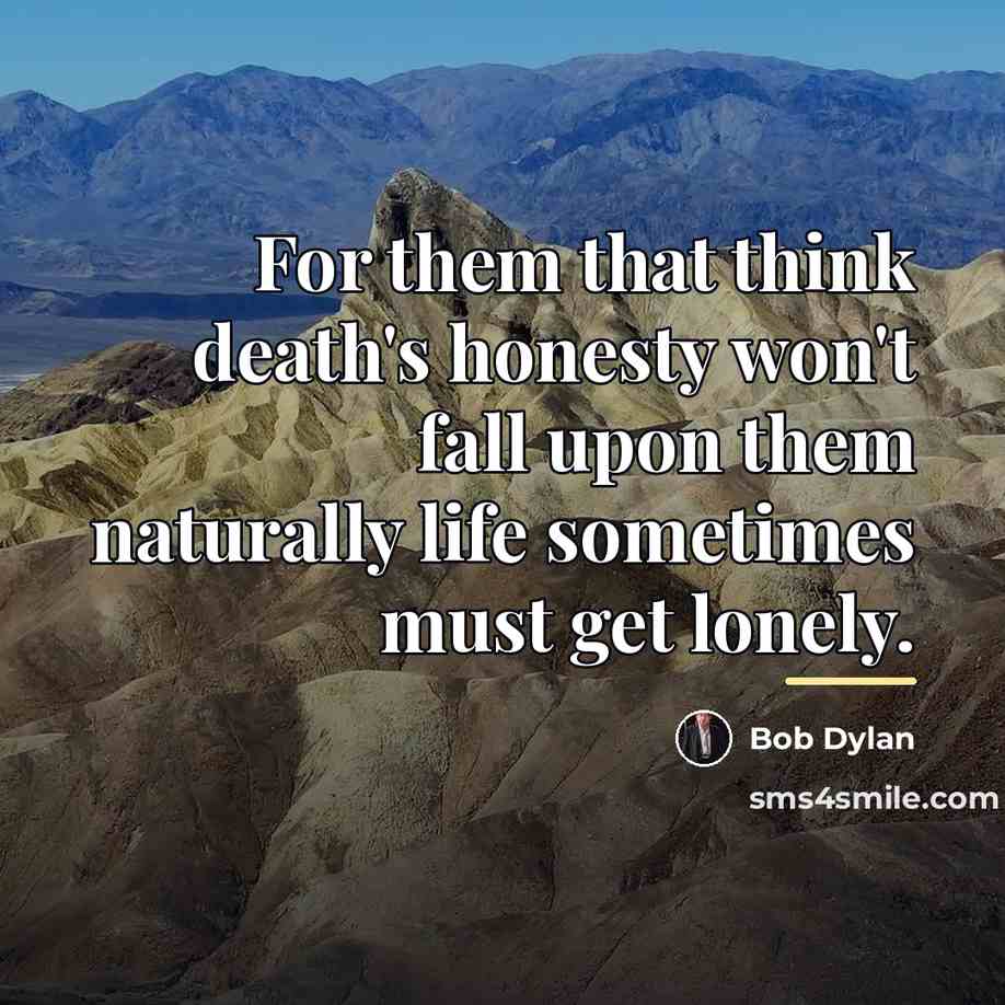“For them that think death's honesty won't fall upon them…” quote by Bob Dylan