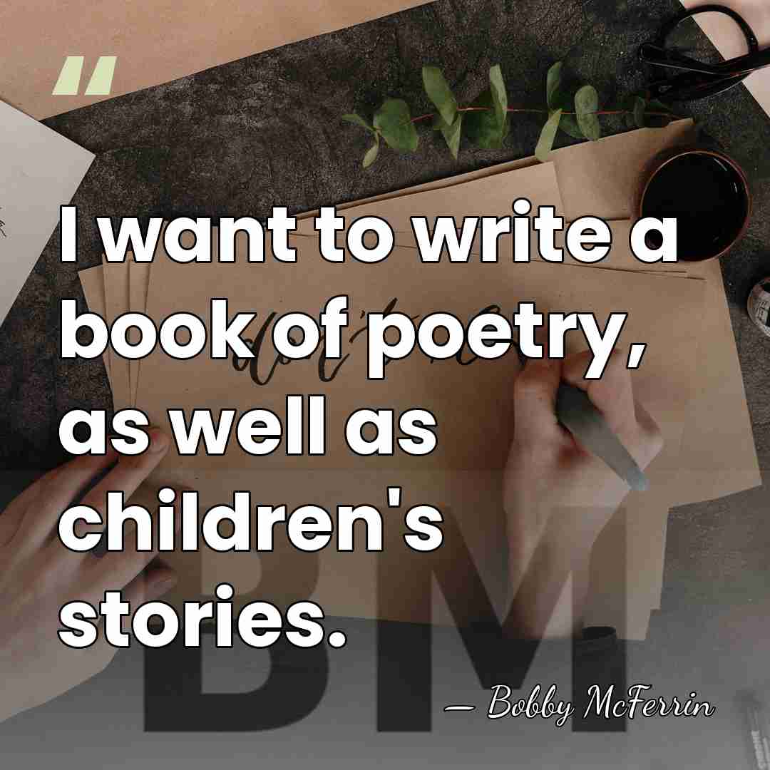 I want to write a book of poetry, as well as children's&hellip; - Bobby McFerrin