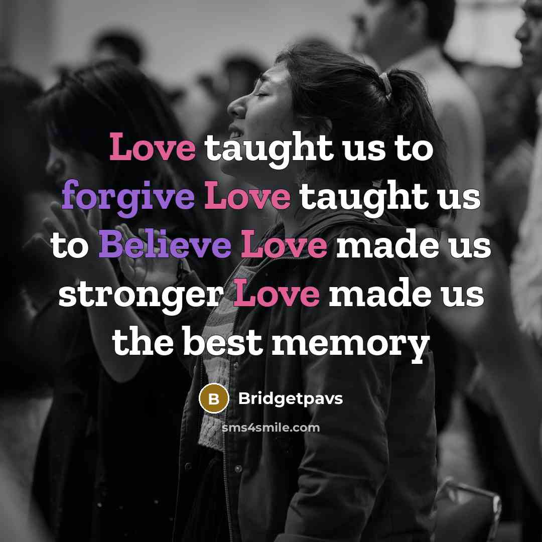 “Love taught us to forgive Love taught us to Believe Love made us stronger Love made us the best memory” quote by Bridgetpavs