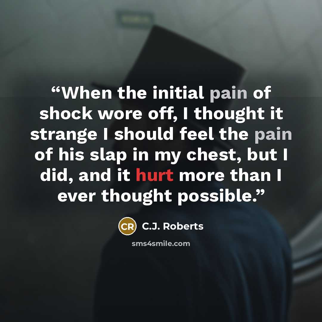 “When the initial pain of shock wore off, I thought it strange I should feel the pain of his slap in my chest, but I did, and it hurt more than I ever thought possible.” quote by C.J. Roberts