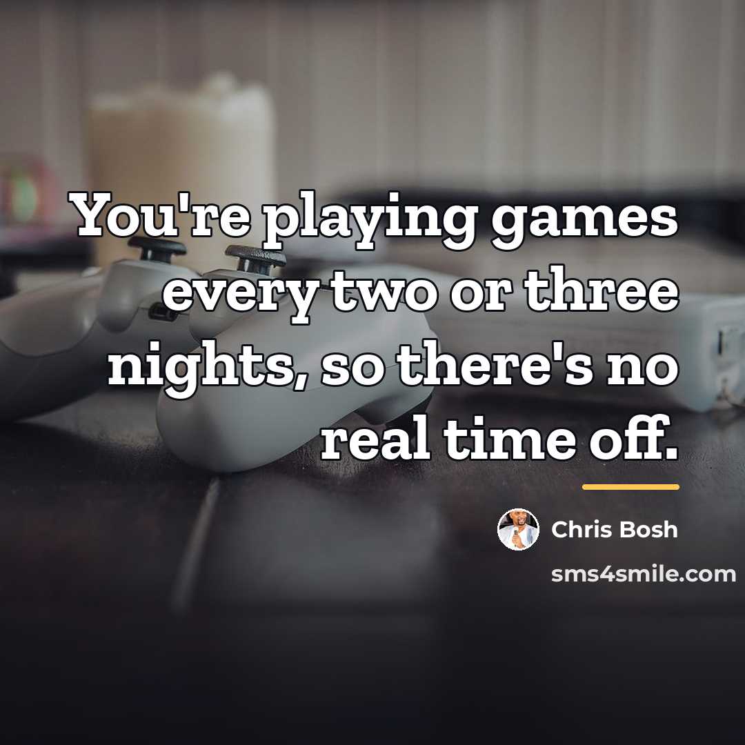 “You're playing games every two or three nights, so there's…” quote by Chris Bosh