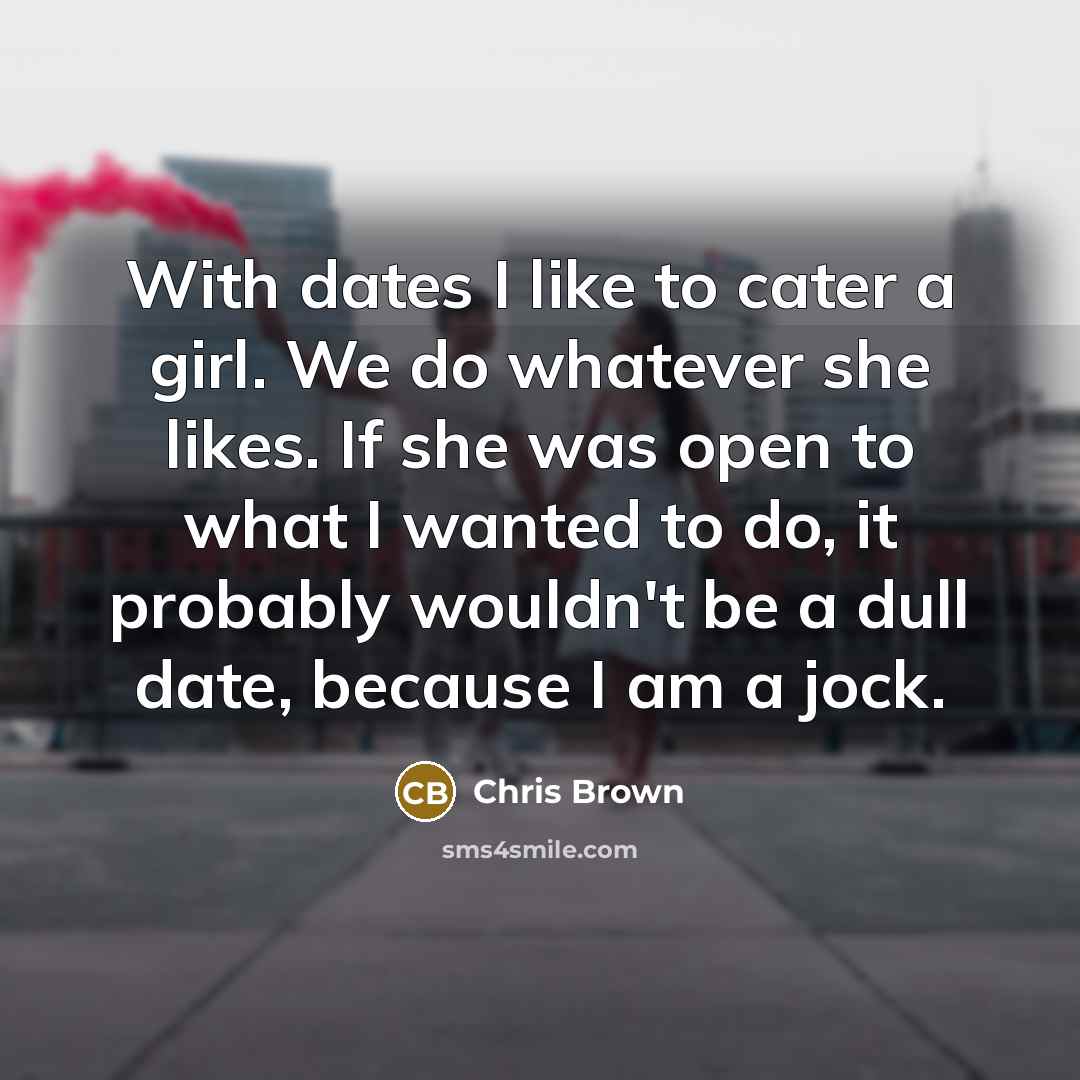 “With dates I like to cater a girl. We do…” quote by Chris Brown