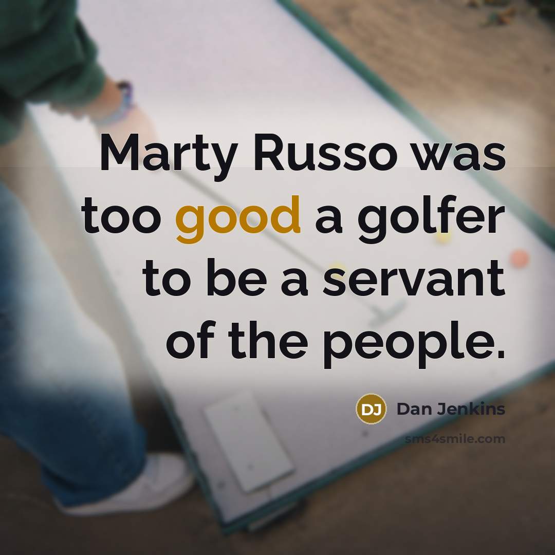 “Marty Russo was too good a golfer to be a servant of the people.” quote by Dan Jenkins