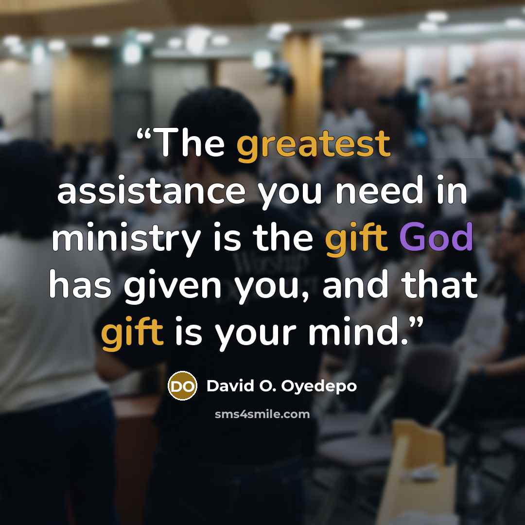 “The greatest assistance you need in ministry is the gift God has given you, and that gift is your mind.” quote by David O. Oyedepo