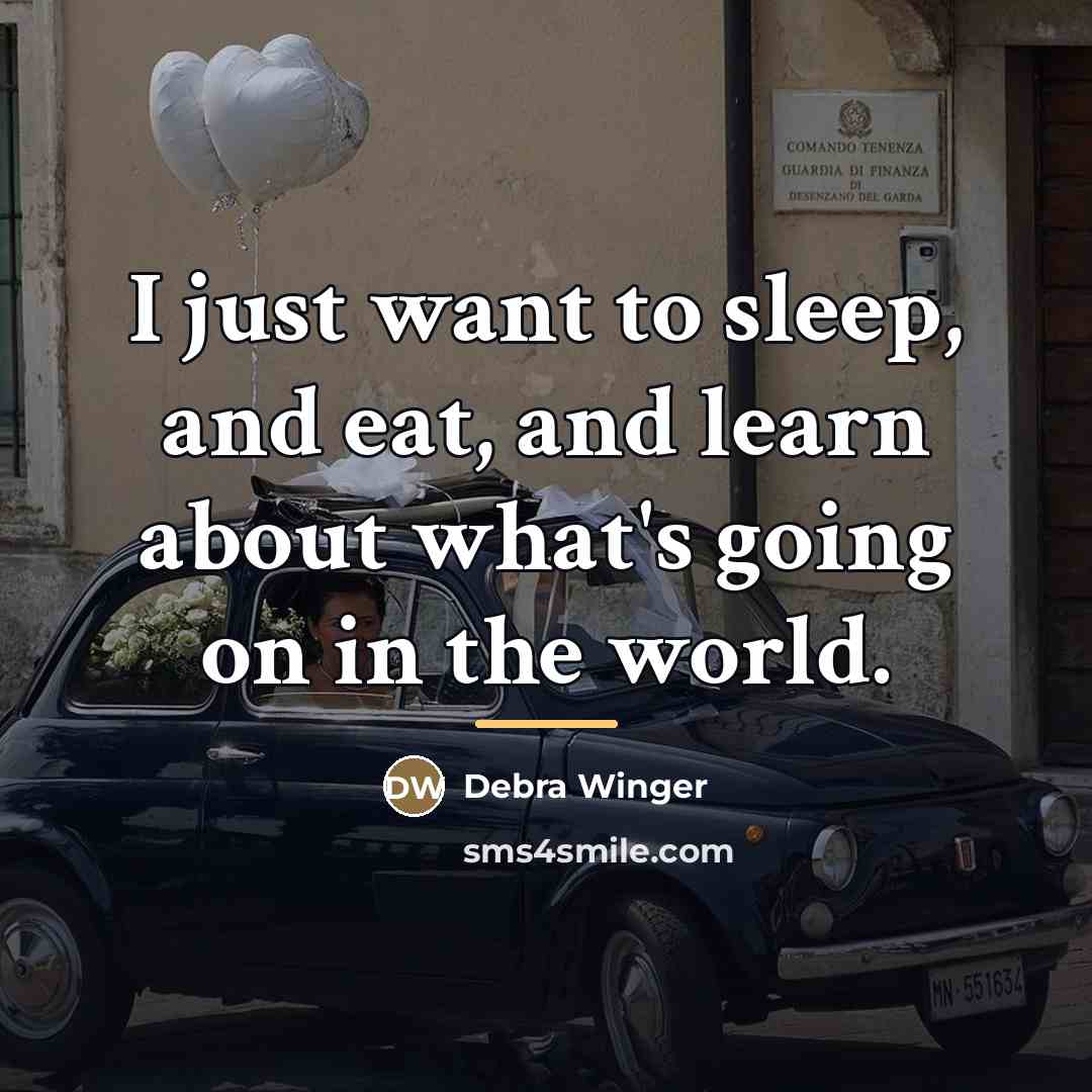 “I just want to sleep, and eat, and learn about…” quote by Debra Winger