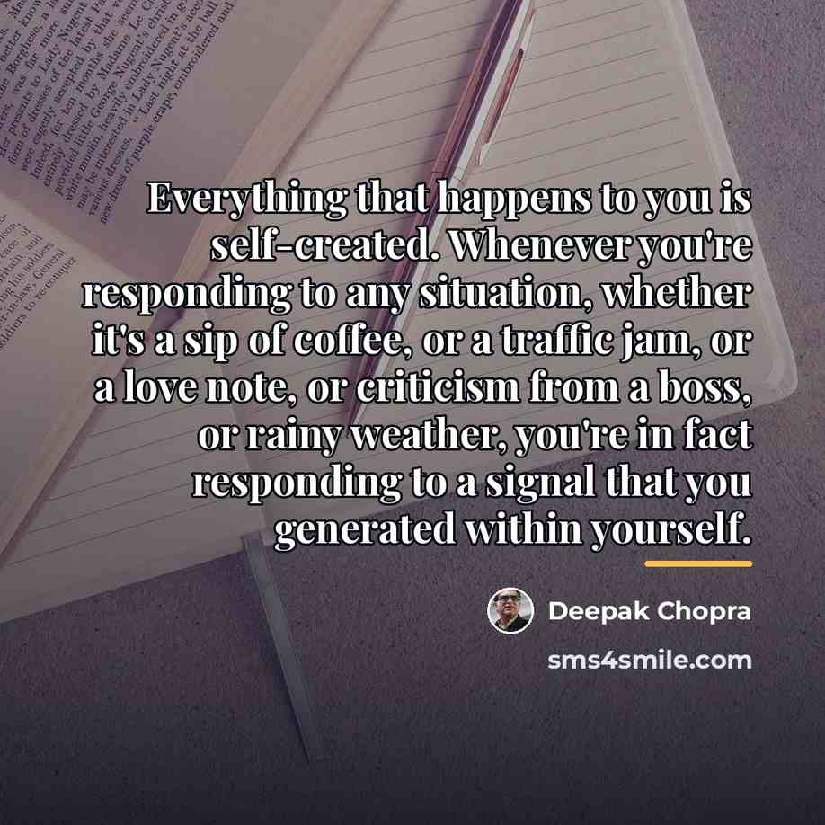 “Everything that happens to you is self-created. Whenever you're responding…” quote by Deepak Chopra