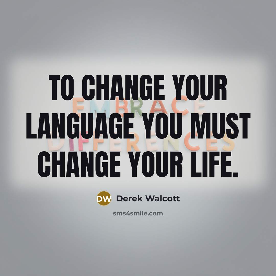 “To change your language you must change your life.…” quote by Derek Walcott