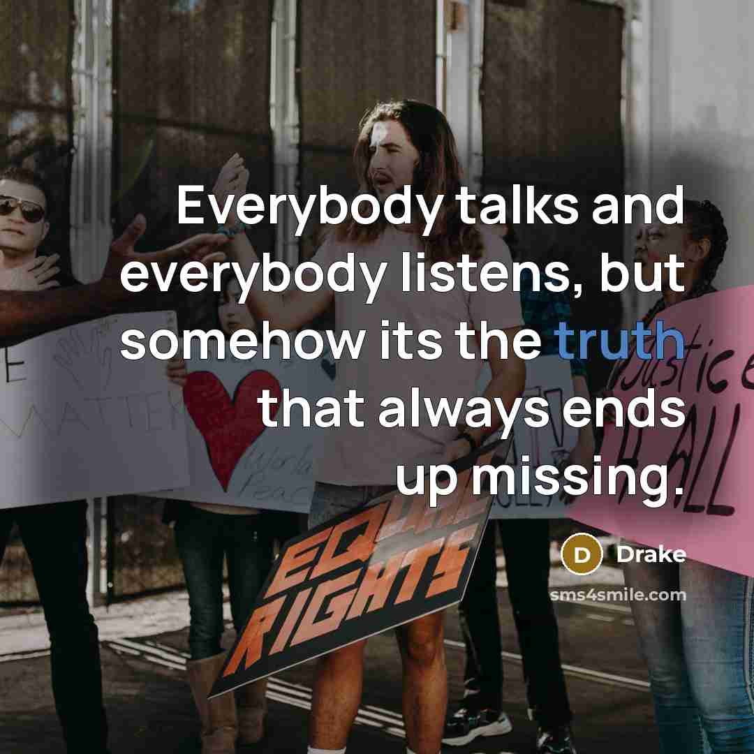 “Everybody talks and everybody listens, but somehow its the truth…” quote by Drake