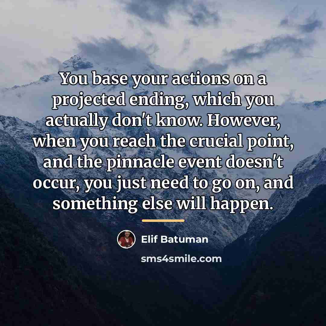 “You base your actions on a projected ending, which you…” quote by Elif Batuman