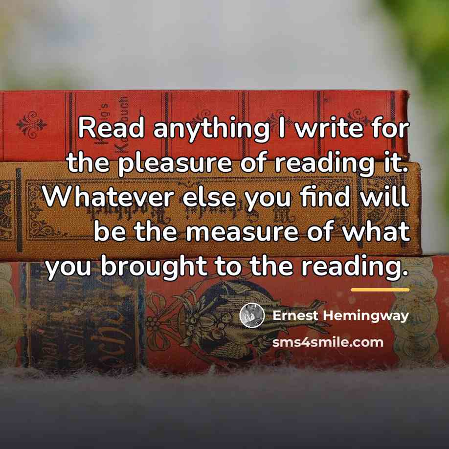 “Read anything I write for the pleasure of reading it.…” quote by Ernest Hemingway