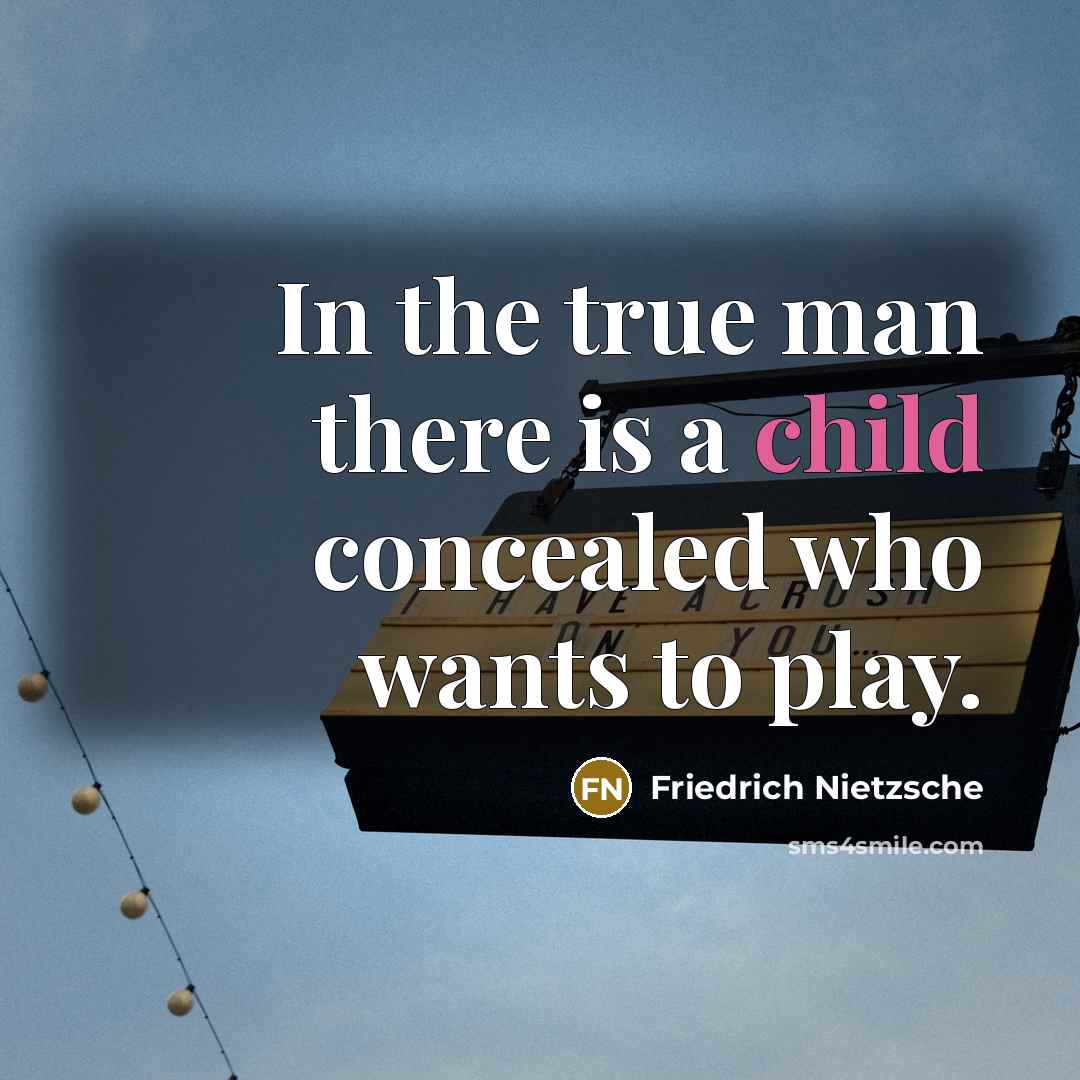 “In the true man there is a child concealed who…” quote by Friedrich Nietzsche