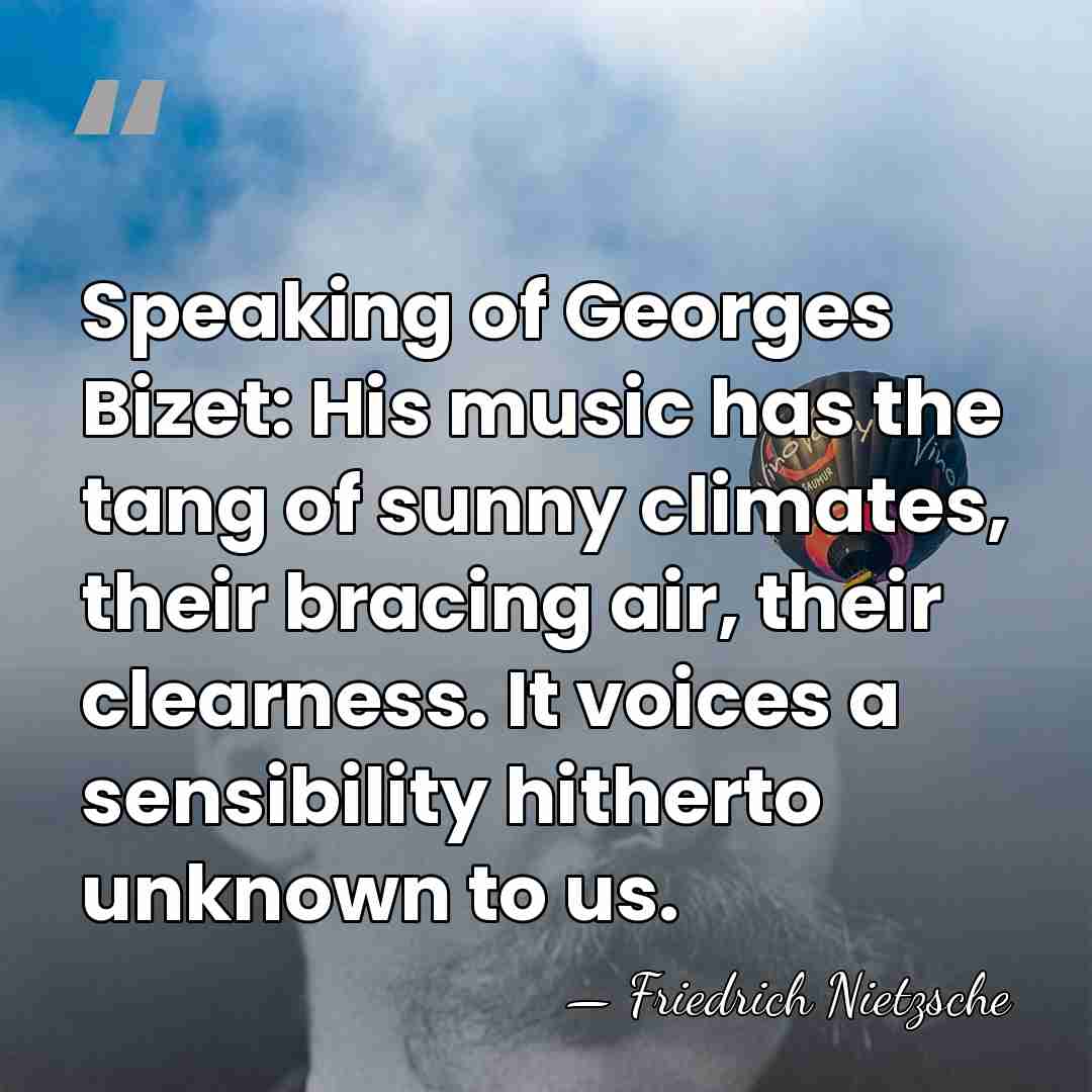 Speaking of Georges Bizet: His music has the tang of sunny climates,&hellip; - Friedrich Nietzsche