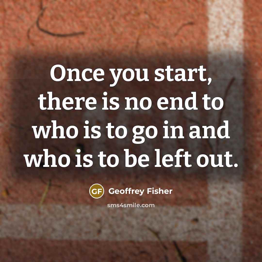“Once you start, there is no end to who is…” quote by Geoffrey Fisher