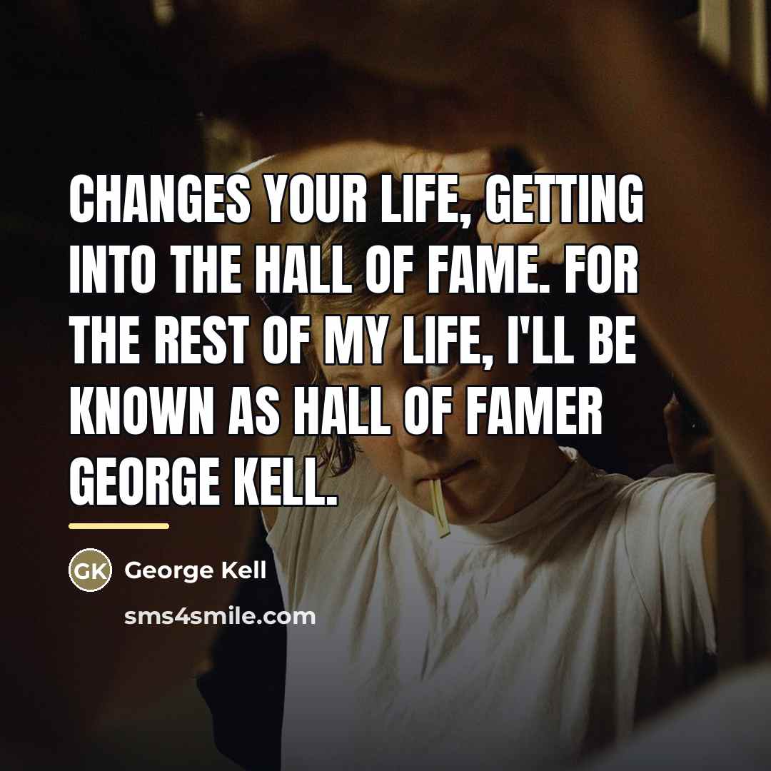 “Changes your life, getting into the Hall of Fame. For…” quote by George Kell