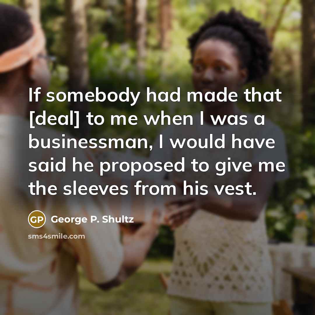 “If somebody had made that [deal] to me when I…” quote by George P. Shultz