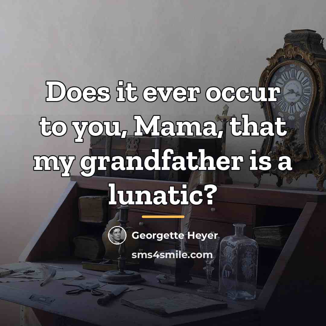 “Does it ever occur to you, Mama, that my grandfather…” quote by Georgette Heyer