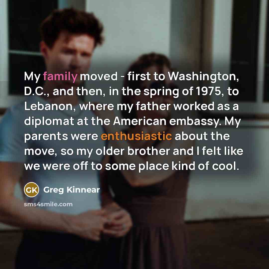 “My family moved - first to Washington, D.C., and then,…” quote by Greg Kinnear