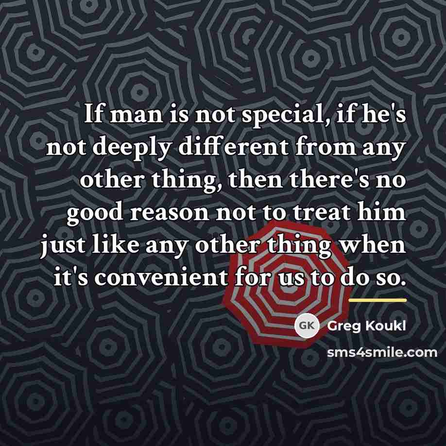“If man is not special, if he's not deeply different…” quote by Greg Koukl