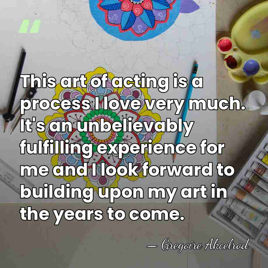 This art of acting is a process I love very much. It's&hellip; - Gregoire Akcelrod
